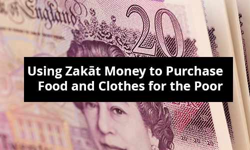 Using Zakāt Money to Purchase Food and Clothes for the Poor