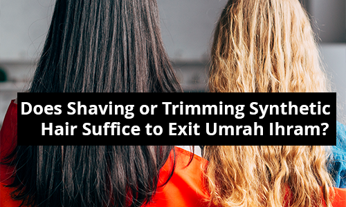 Does Shaving or Trimming Synthetic Hair Suffice to Exit Umrah Ihram?