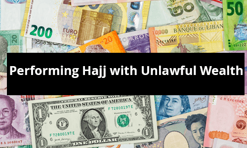 Performing Hajj with Unlawful Wealth Performing Hajj with Unlawful Wealth