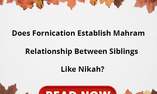 Does Fornication Establish Mahram Relationship Between Siblings Like Nikah? Does Fornication Establish Mahram Relationship Between Siblings Like Nikah?